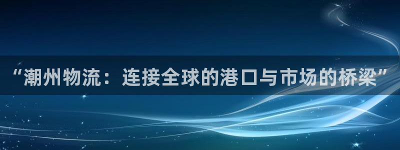 28圈注册链接：“潮州物流：连接全球