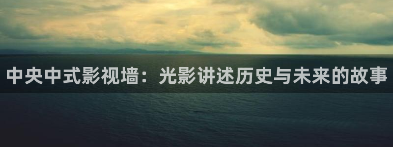 黑暗悟空视频：中央中式影视墙：光影讲述历史与未来的故事